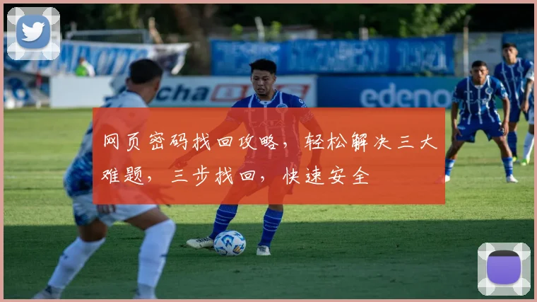 网页密码找回攻略，轻松解决三大难题，三步找回，快速安全
