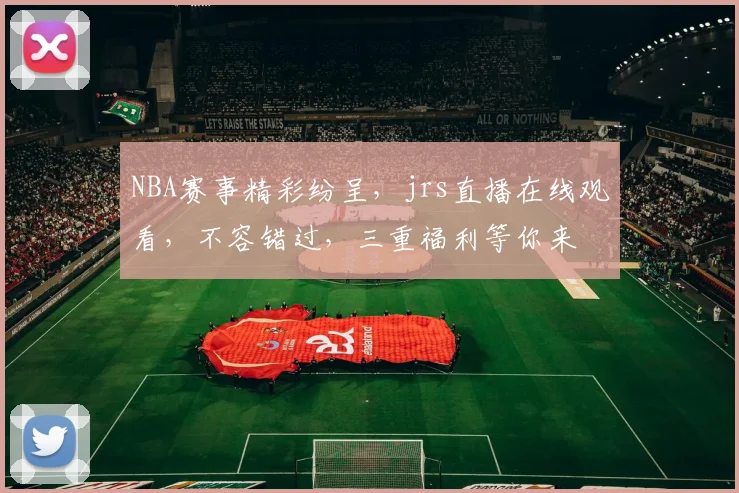 NBA赛事精彩纷呈，jrs直播在线观看，不容错过，三重福利等你来