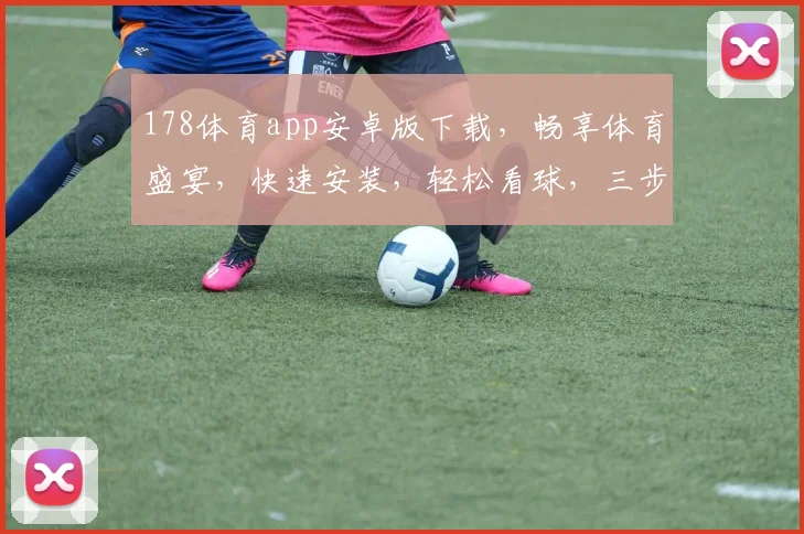 178体育app安卓版下载，畅享体育盛宴，快速安装，轻松看球，三步完成