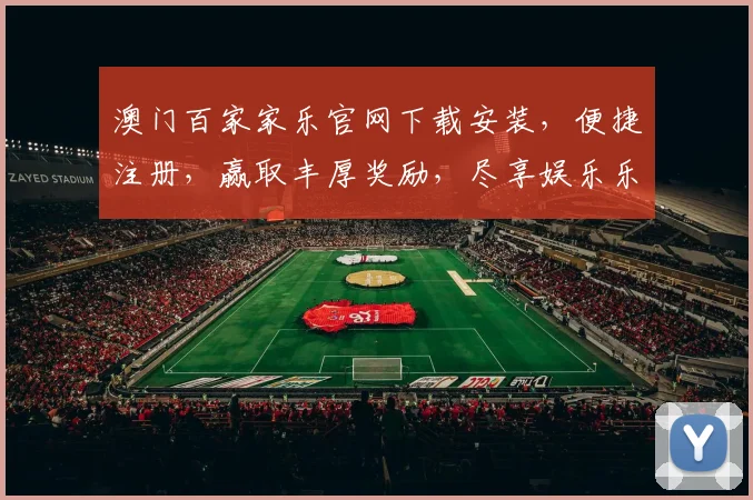 澳门百家家乐官网下载安装，便捷注册，赢取丰厚奖励，尽享娱乐乐趣，安全可靠