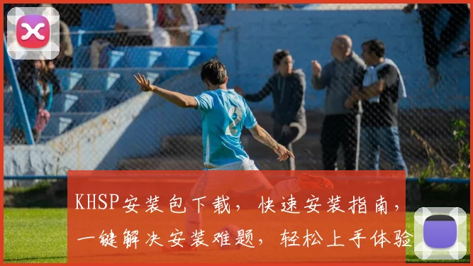 KHSP安装包下载，快速安装指南，一键解决安装难题，轻松上手体验