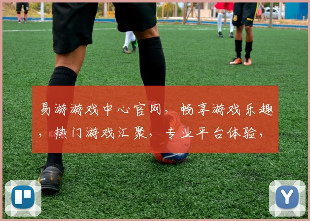易游游戏中心官网，畅享游戏乐趣，热门游戏汇聚，专业平台体验，畅游无界，一键直达，三重惊喜