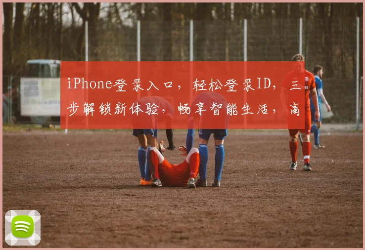 iPhone登录入口，轻松登录ID，三步解锁新体验，畅享智能生活，高效便捷