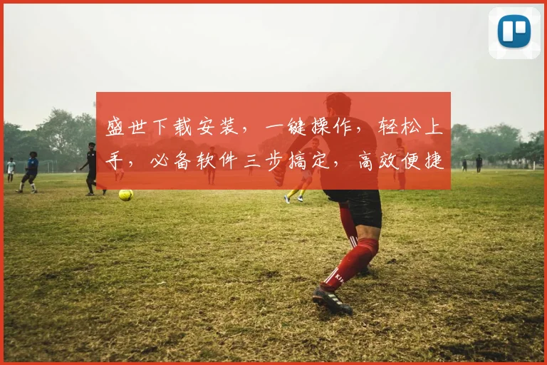 盛世下载安装，一键操作，轻松上手，必备软件三步搞定，高效便捷体验
